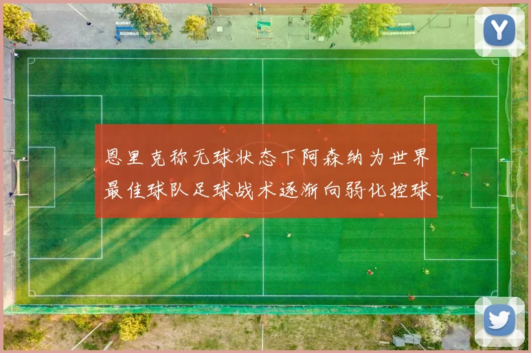 恩里克称无球状态下阿森纳为世界最佳球队足球战术逐渐向弱化控球转型