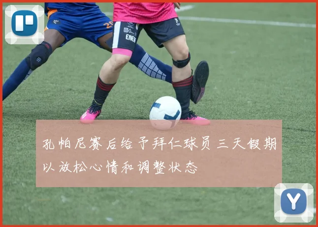 孔帕尼赛后给予拜仁球员三天假期以放松心情和调整状态