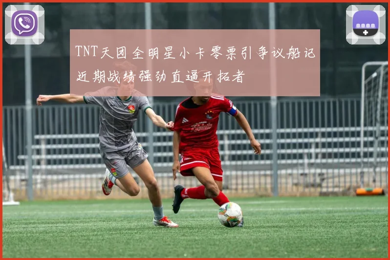 TNT天团全明星小卡零票引争议船记近期战绩强劲直逼开拓者