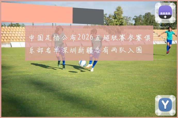 中国足协公布2026五超联赛参赛俱乐部名单深圳新疆各有两队入围