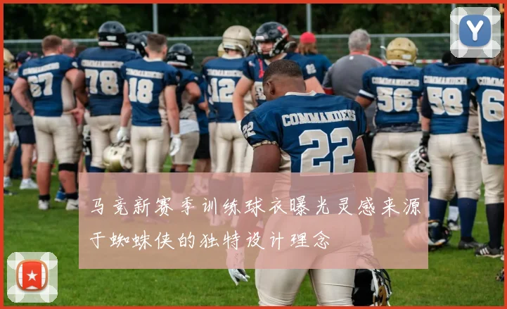 马竞新赛季训练球衣曝光灵感来源于蜘蛛侠的独特设计理念
