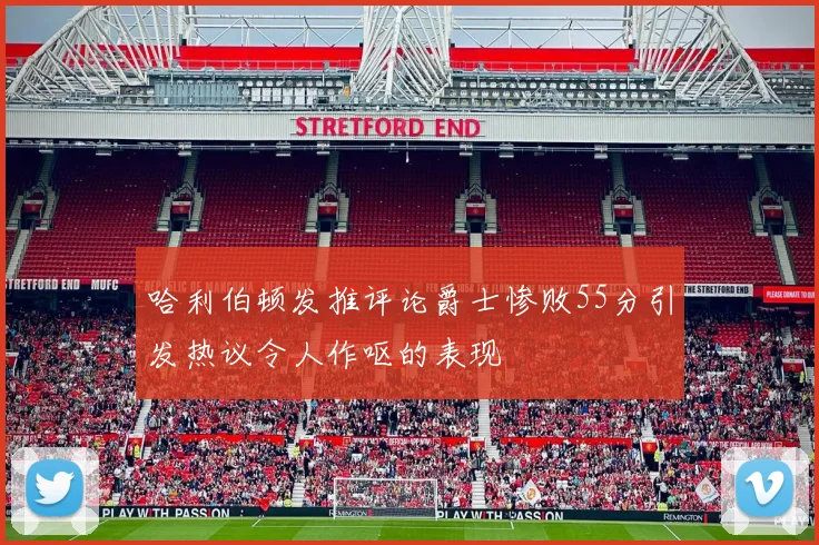 哈利伯顿发推评论爵士惨败55分引发热议令人作呕的表现