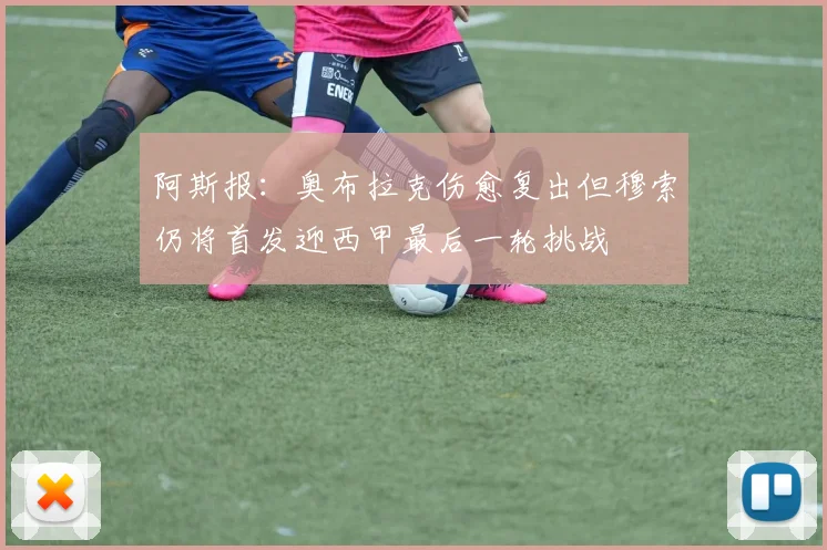 阿斯报：奥布拉克伤愈复出但穆索仍将首发迎西甲最后一轮挑战