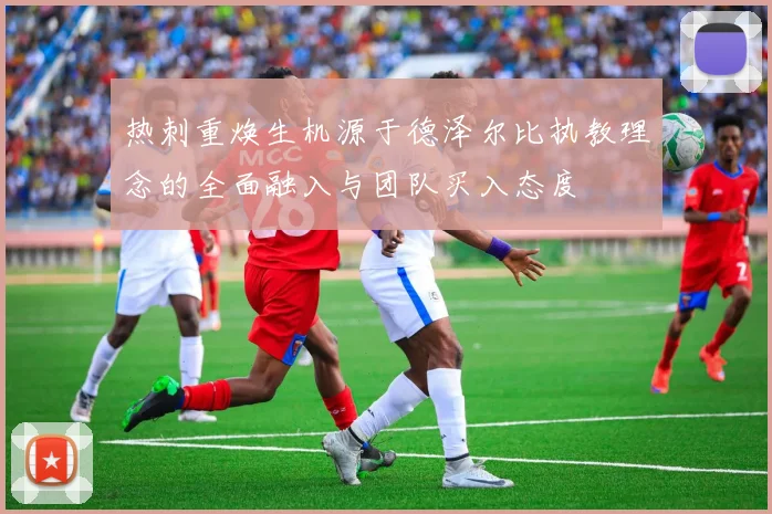 热刺重焕生机源于德泽尔比执教理念的全面融入与团队买入态度