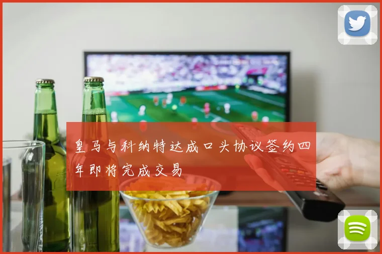 皇马与科纳特达成口头协议签约四年即将完成交易