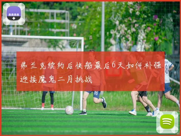弗兰克续约后快船最后6天如何补强迎接魔鬼二月挑战