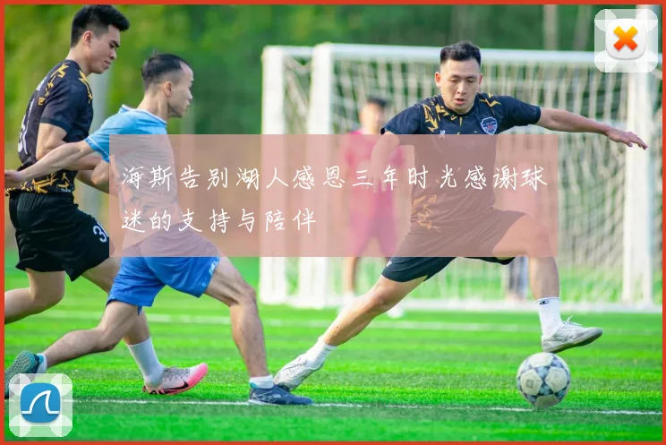 海斯告别湖人感恩三年时光感谢球迷的支持与陪伴