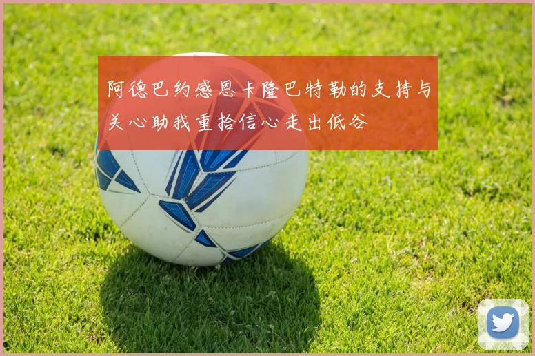 阿德巴约感恩卡隆巴特勒的支持与关心助我重拾信心走出低谷